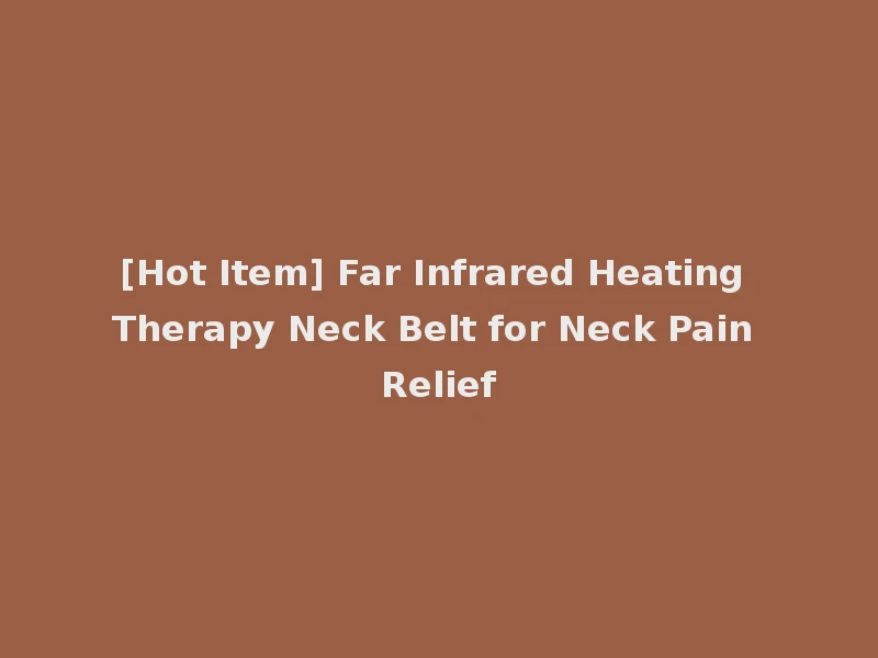 [Hot Item] Far Infrared Heating Therapy Neck Belt for Neck Pain Relief