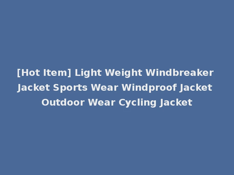 [Hot Item] Light Weight Windbreaker Jacket Sports Wear Windproof Jacket Outdoor Wear Cycling Jacket