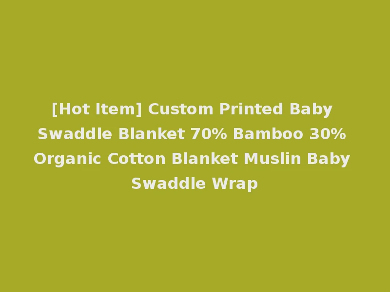 [Hot Item] Custom Printed Baby Swaddle Blanket 70% Bamboo 30% Organic Cotton Blanket Muslin Baby Swaddle Wrap