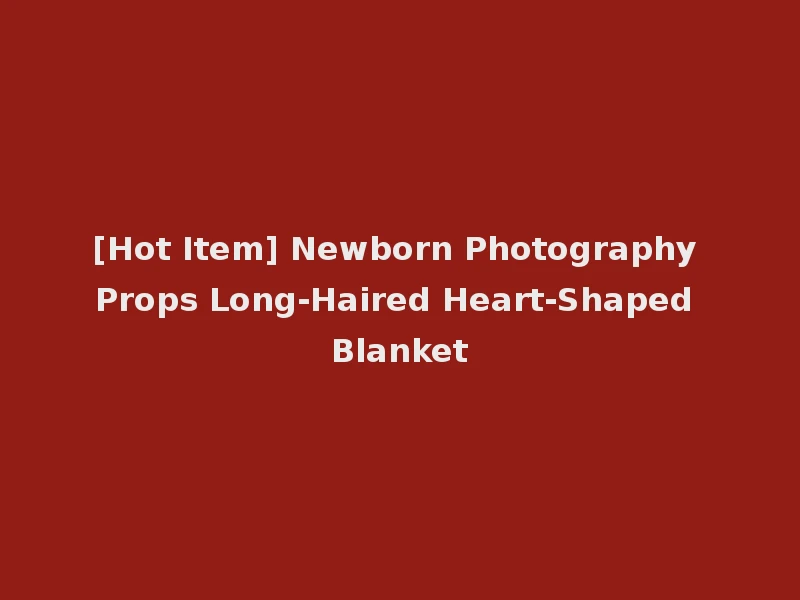 [Hot Item] Newborn Photography Props Long-Haired Heart-Shaped Blanket
