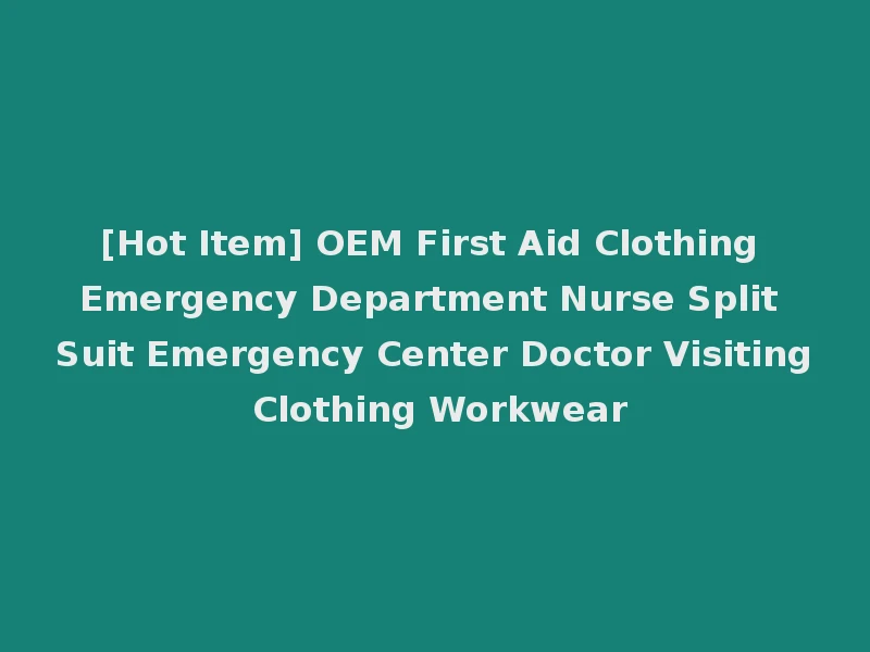 [Hot Item] OEM First Aid Clothing Emergency Department Nurse Split Suit Emergency Center Doctor Visiting Clothing Workwear