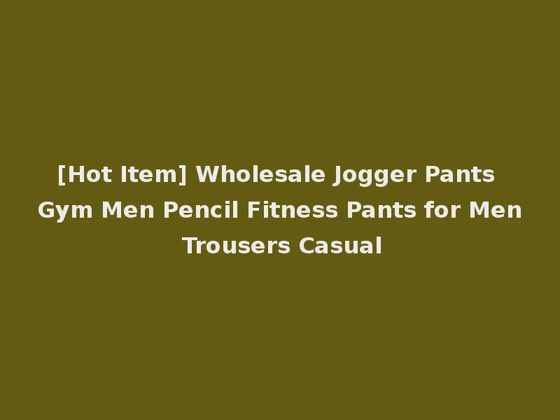 [Hot Item] Wholesale Jogger Pants Gym Men Pencil Fitness Pants for Men Trousers Casual