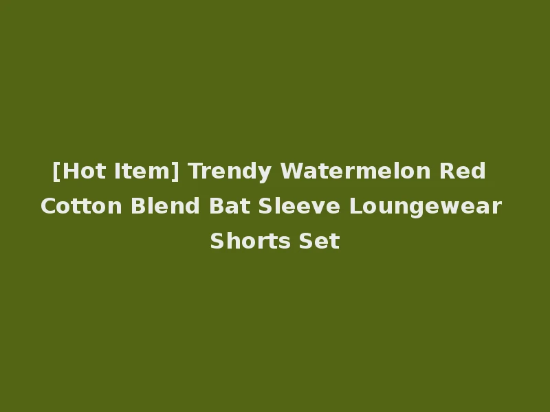 [Hot Item] Trendy Watermelon Red Cotton Blend Bat Sleeve Loungewear Shorts Set