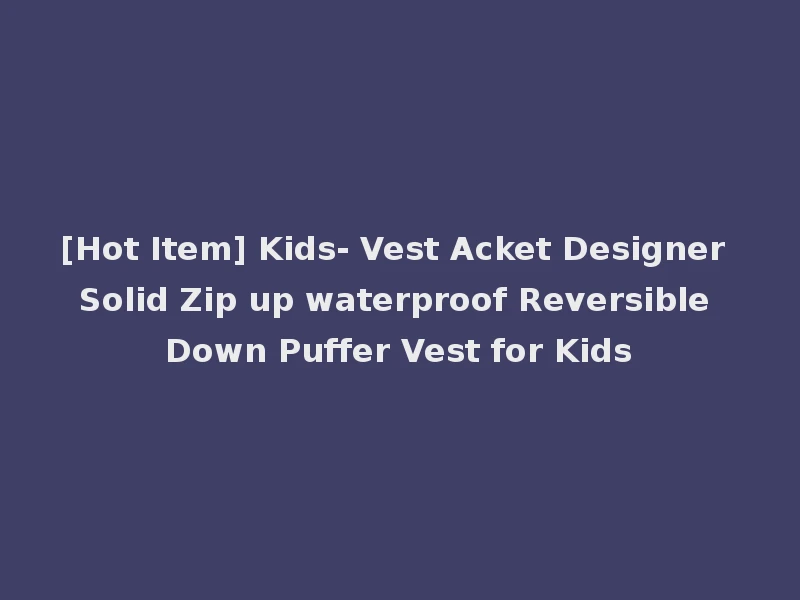 [Hot Item] Kids- Vest Acket Designer Solid Zip up waterproof Reversible Down Puffer Vest for Kids
