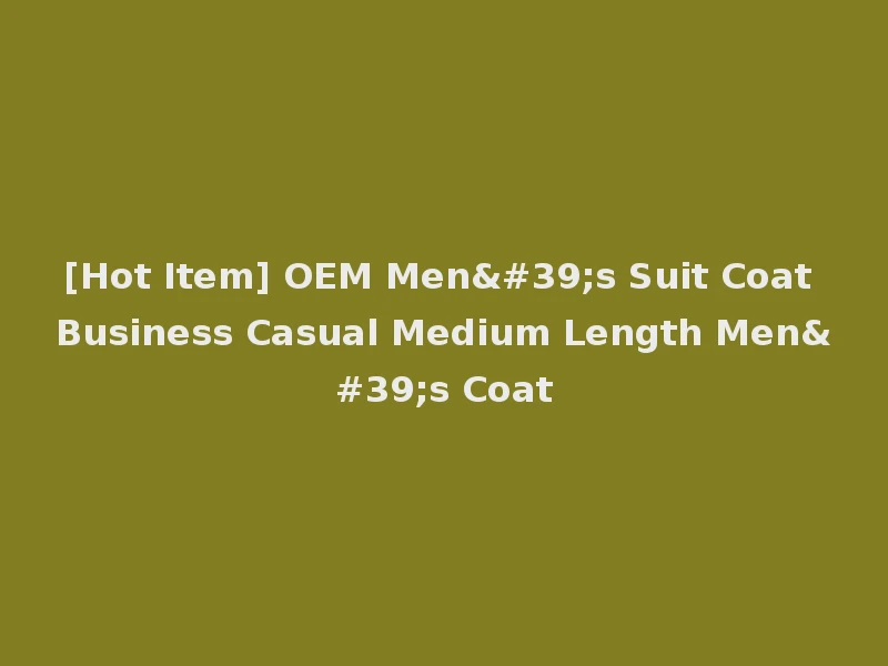 [Hot Item] OEM Men's Suit Coat Business Casual Medium Length Men's Coat