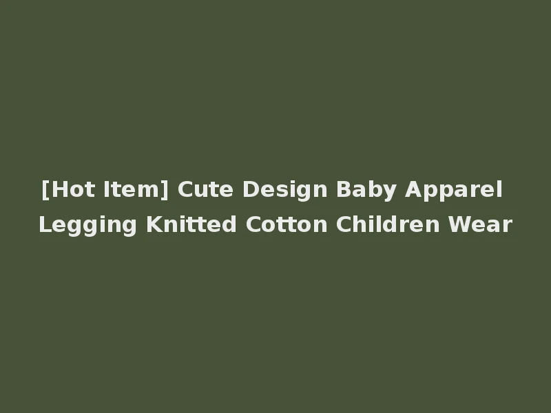 [Hot Item] Cute Design Baby Apparel Legging Knitted Cotton Children Wear