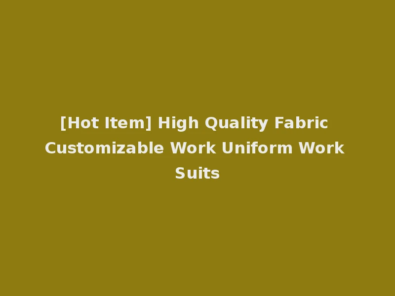 [Hot Item] High Quality Fabric Customizable Work Uniform Work Suits