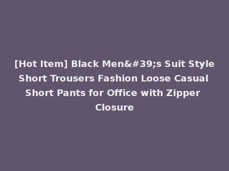 [Hot Item] Black Men's Suit Style Short Trousers Fashion Loose Casual Short Pants for Office with Zipper Closure