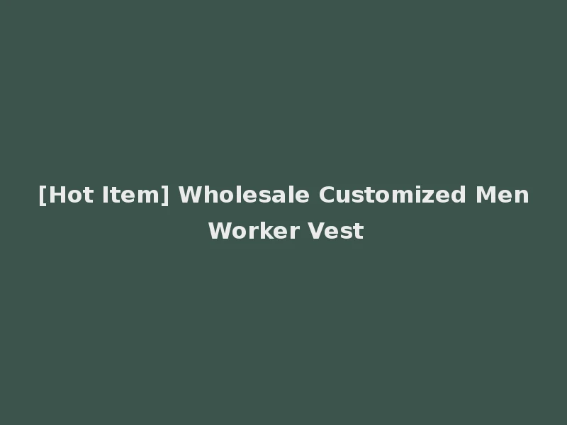 [Hot Item] Wholesale Customized Men Worker Vest