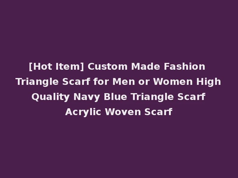 [Hot Item] Custom Made Fashion Triangle Scarf for Men or Women High Quality Navy Blue Triangle Scarf Acrylic Woven Scarf