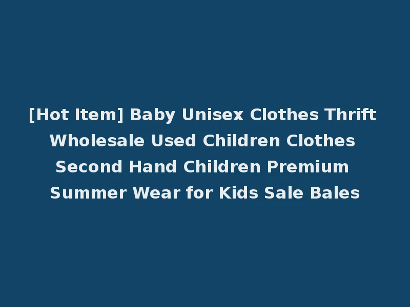 [Hot Item] Baby Unisex Clothes Thrift Wholesale Used Children Clothes Second Hand Children Premium Summer Wear for Kids Sale Bales