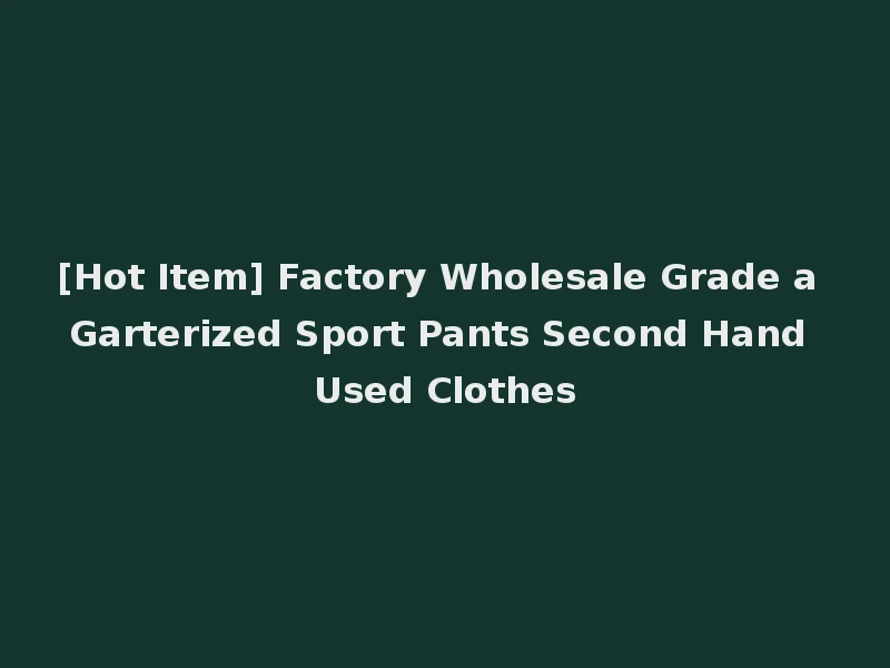 [Hot Item] Factory Wholesale Grade a Garterized Sport Pants Second Hand Used Clothes
