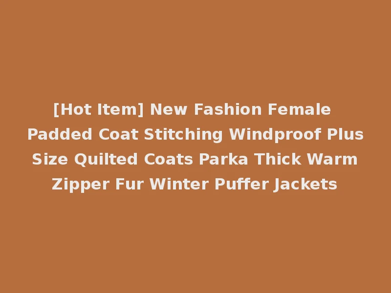 [Hot Item] New Fashion Female Padded Coat Stitching Windproof Plus Size Quilted Coats Parka Thick Warm Zipper Fur Winter Puffer Jackets