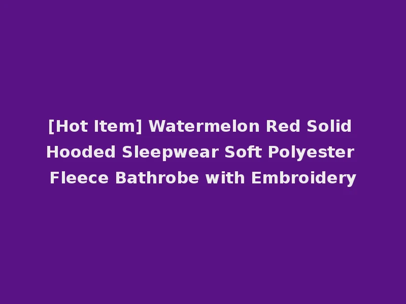 [Hot Item] Watermelon Red Solid Hooded Sleepwear Soft Polyester Fleece Bathrobe with Embroidery