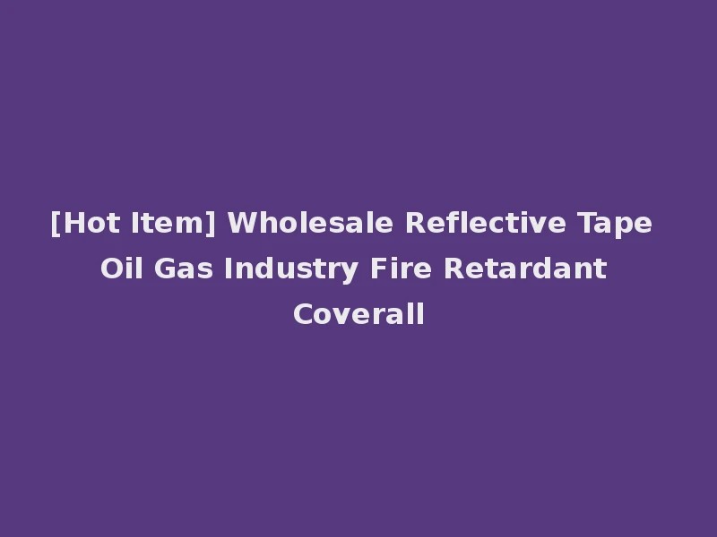 [Hot Item] Wholesale Reflective Tape Oil Gas Industry Fire Retardant Coverall