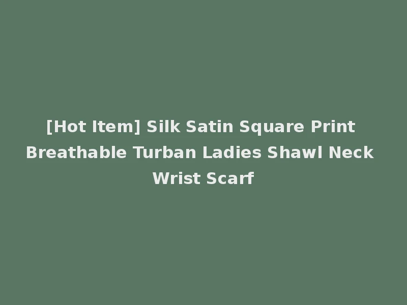 [Hot Item] Silk Satin Square Print Breathable Turban Ladies Shawl Neck Wrist Scarf