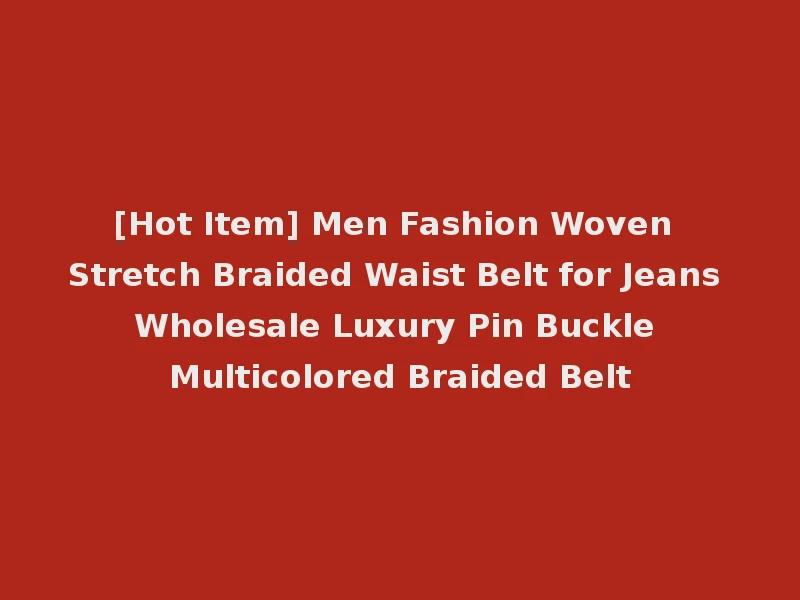 [Hot Item] Men Fashion Woven Stretch Braided Waist Belt for Jeans Wholesale Luxury Pin Buckle Multicolored Braided Belt