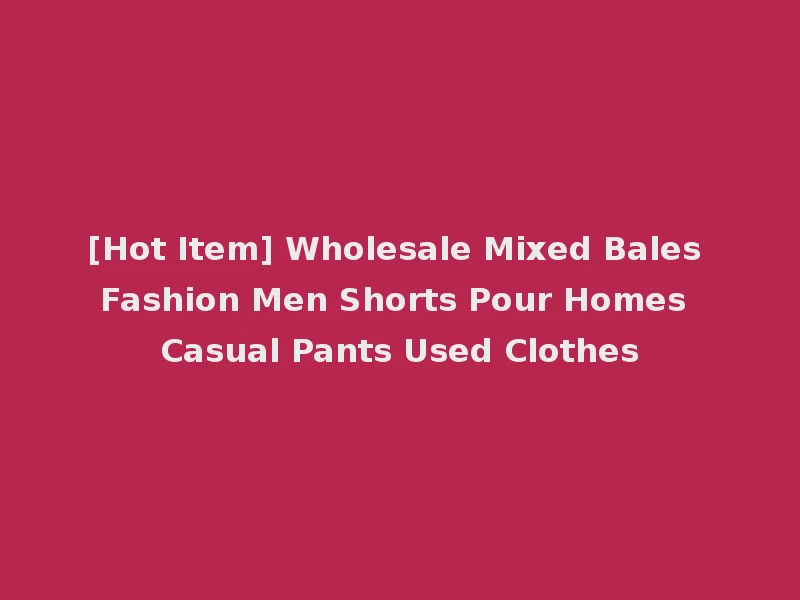 [Hot Item] Wholesale Mixed Bales Fashion Men Shorts Pour Homes Casual Pants Used Clothes