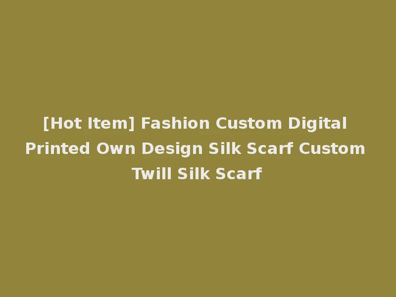 [Hot Item] Fashion Custom Digital Printed Own Design Silk Scarf Custom Twill Silk Scarf