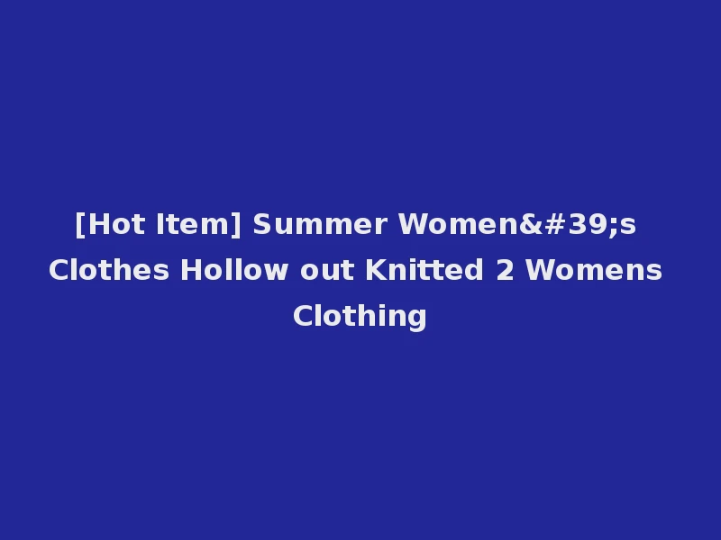 [Hot Item] Summer Women's Clothes Hollow out Knitted 2 Womens Clothing