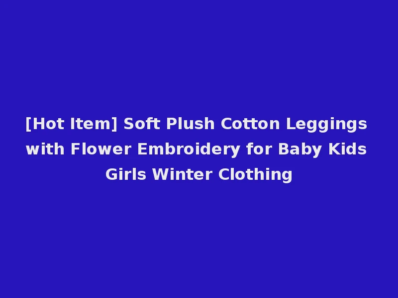 [Hot Item] Soft Plush Cotton Leggings with Flower Embroidery for Baby Kids Girls Winter Clothing