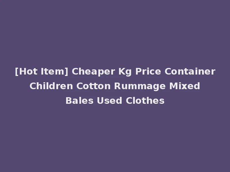 [Hot Item] Cheaper Kg Price Container Children Cotton Rummage Mixed Bales Used Clothes
