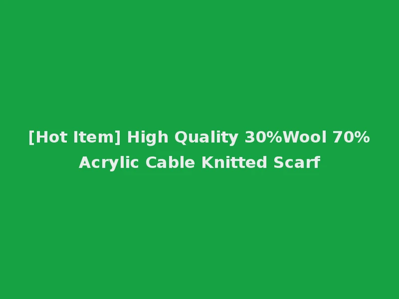 [Hot Item] High Quality 30%Wool 70%Acrylic Cable Knitted Scarf