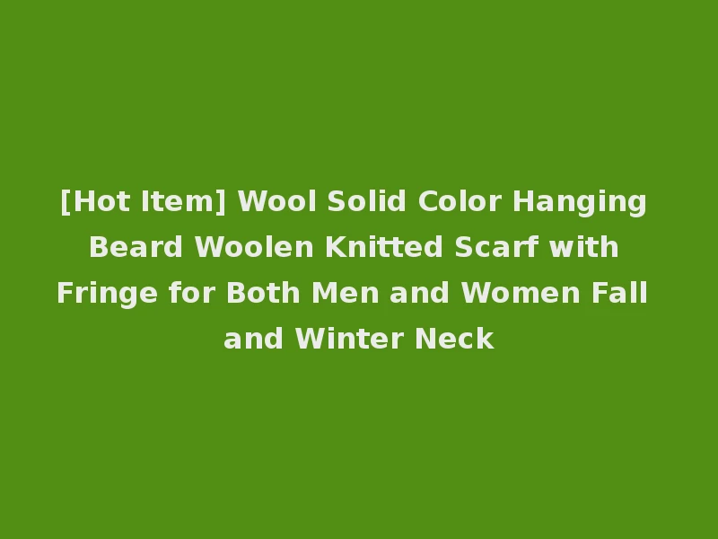 [Hot Item] Wool Solid Color Hanging Beard Woolen Knitted Scarf with Fringe for Both Men and Women Fall and Winter Neck