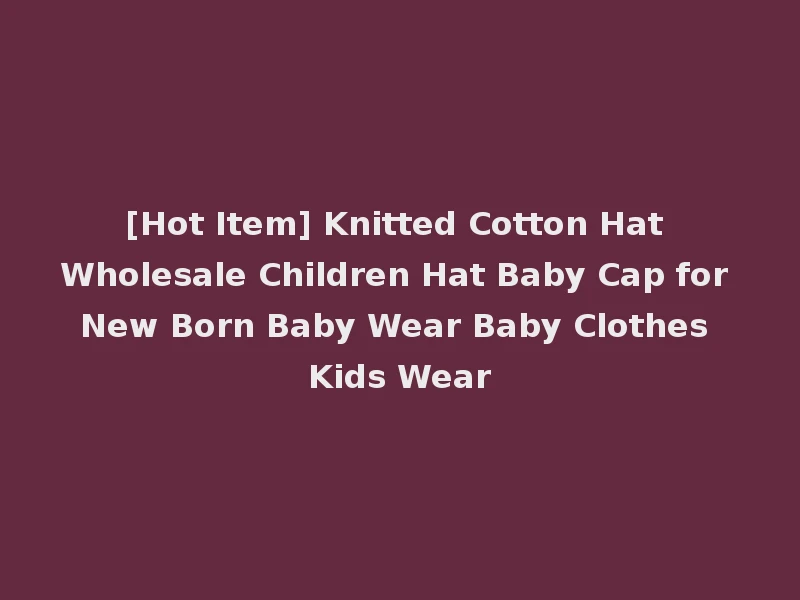 [Hot Item] Knitted Cotton Hat Wholesale Children Hat Baby Cap for New Born Baby Wear Baby Clothes Kids Wear