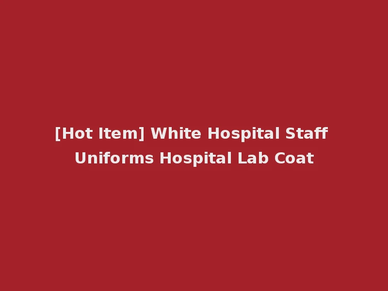[Hot Item] White Hospital Staff Uniforms Hospital Lab Coat