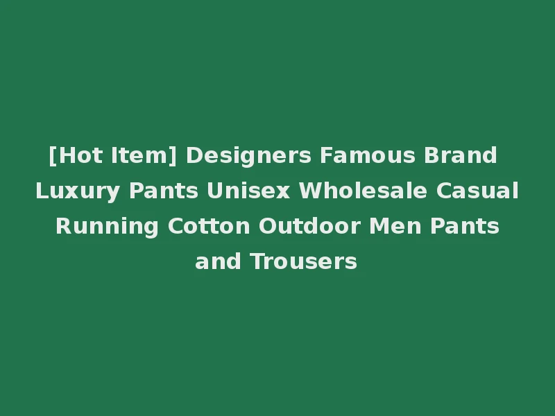 [Hot Item] Designers Famous Brand Luxury Pants Unisex Wholesale Casual Running Cotton Outdoor Men Pants and Trousers