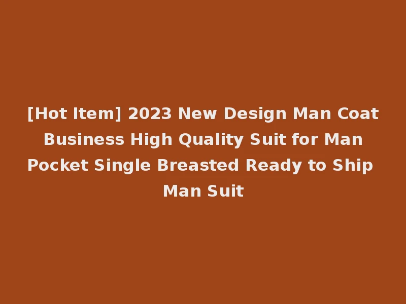 [Hot Item] 2023 New Design Man Coat Business High Quality Suit for Man Pocket Single Breasted Ready to Ship Man Suit