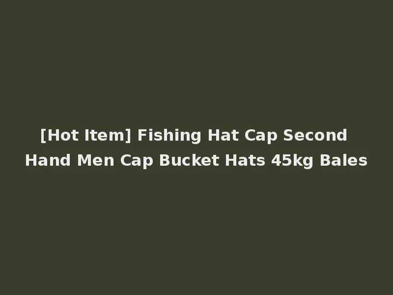 [Hot Item] Fishing Hat Cap Second Hand Men Cap Bucket Hats 45kg Bales