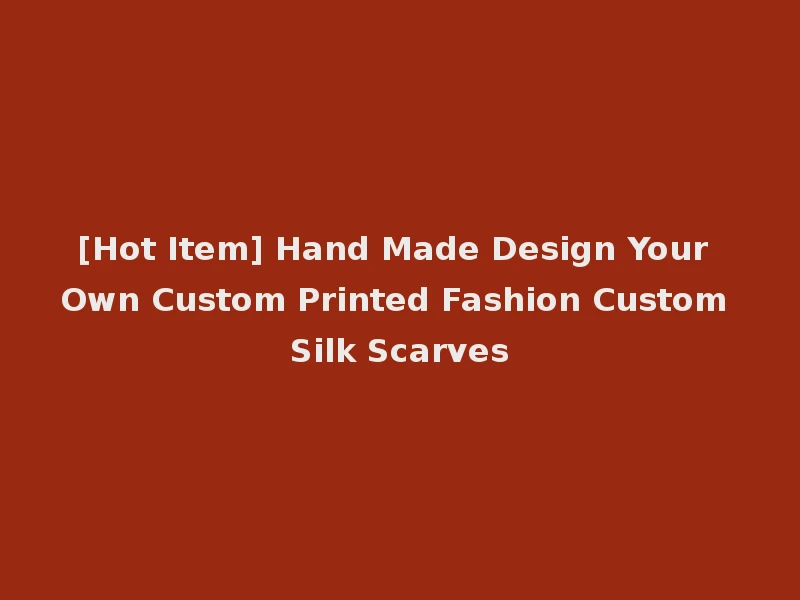 [Hot Item] Hand Made Design Your Own Custom Printed Fashion Custom Silk Scarves