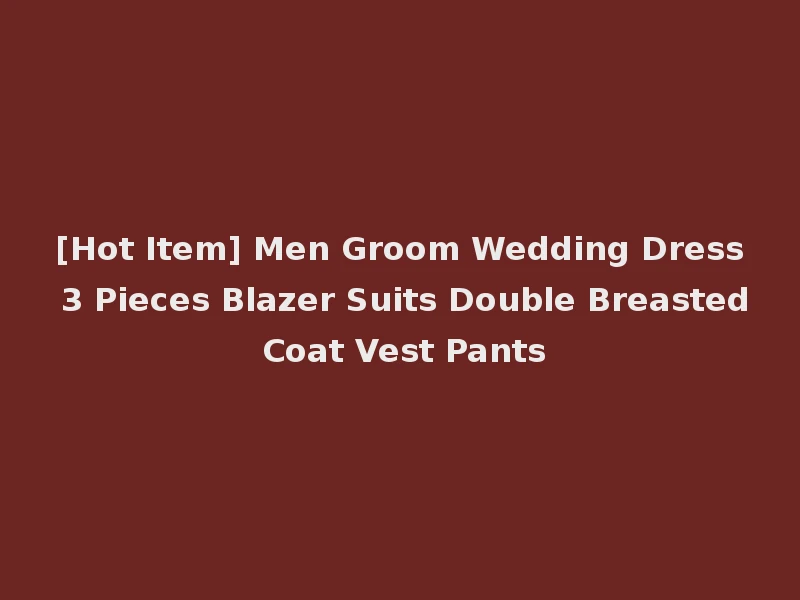 [Hot Item] Men Groom Wedding Dress 3 Pieces Blazer Suits Double Breasted Coat Vest Pants