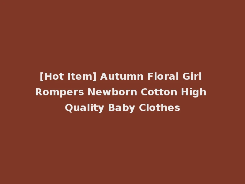 [Hot Item] Autumn Floral Girl Rompers Newborn Cotton High Quality Baby Clothes