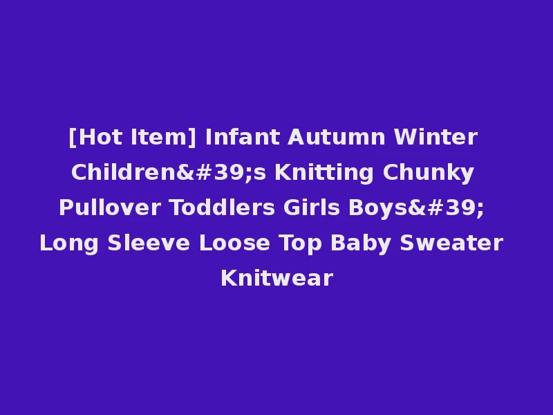 [Hot Item] Infant Autumn Winter Children's Knitting Chunky Pullover Toddlers Girls Boys' Long Sleeve Loose Top Baby Sweater Knitwear