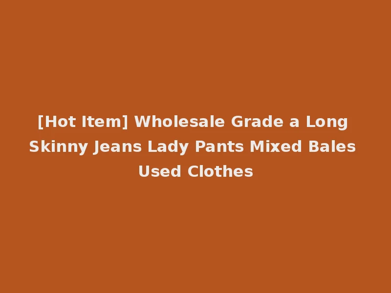 [Hot Item] Wholesale Grade a Long Skinny Jeans Lady Pants Mixed Bales Used Clothes