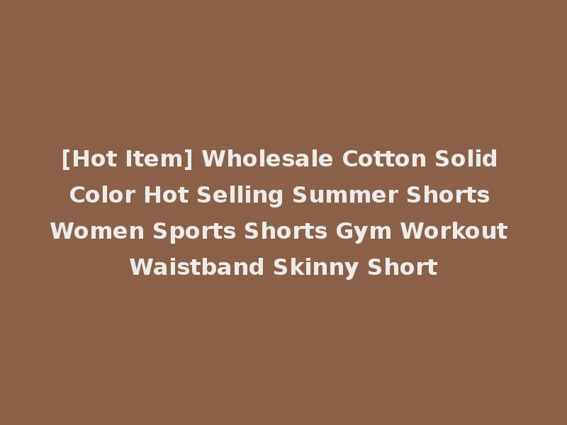 [Hot Item] Wholesale Cotton Solid Color Hot Selling Summer Shorts Women Sports Shorts Gym Workout Waistband Skinny Short