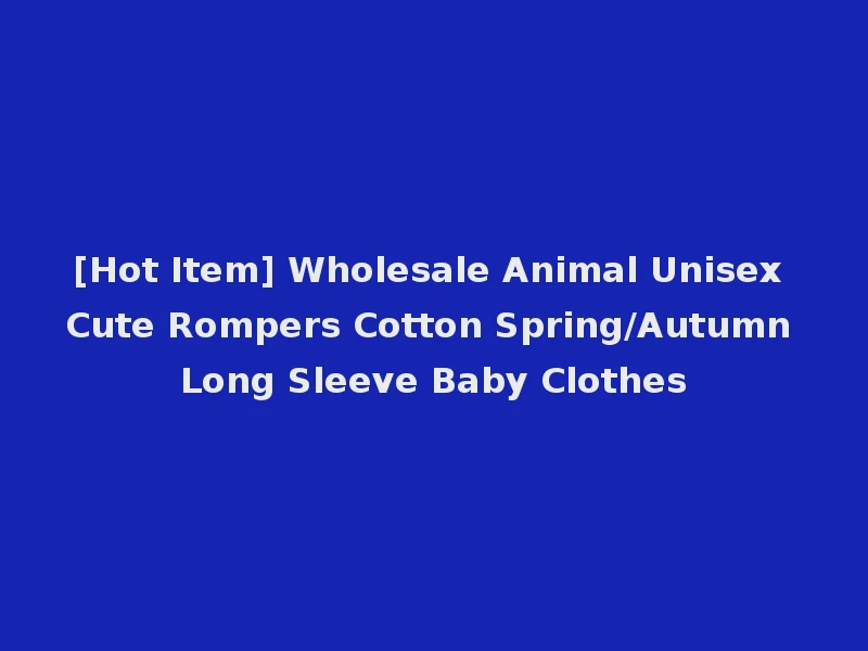 [Hot Item] Wholesale Animal Unisex Cute Rompers Cotton Spring/Autumn Long Sleeve Baby Clothes