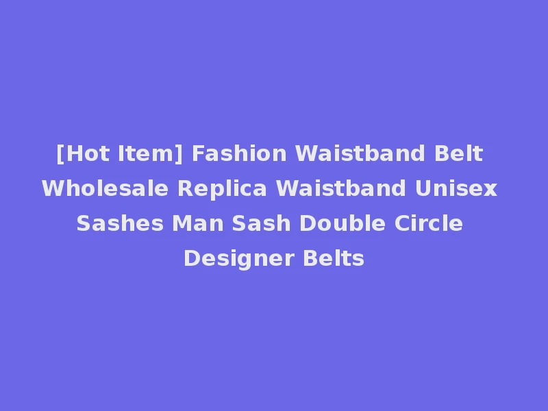 [Hot Item] Fashion Waistband Belt Wholesale Replica Waistband Unisex Sashes Man Sash Double Circle Designer Belts