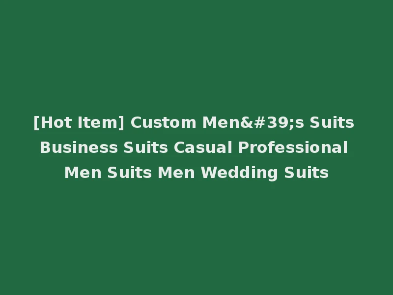 [Hot Item] Custom Men's Suits Business Suits Casual Professional Men Suits Men Wedding Suits