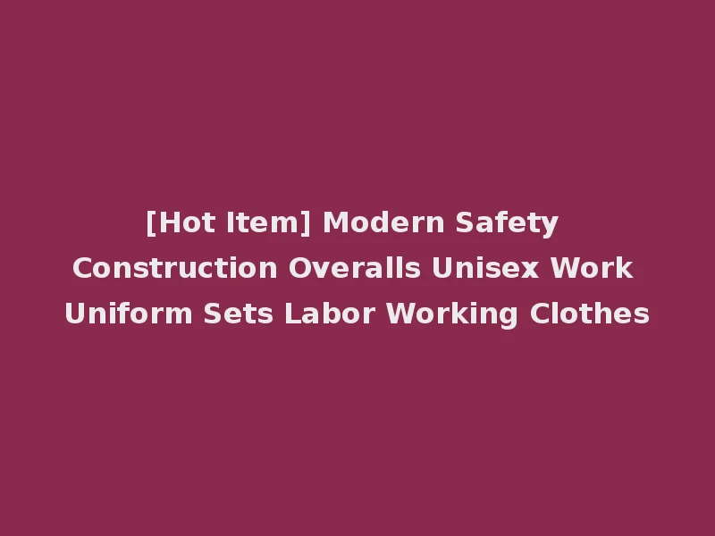 [Hot Item] Modern Safety Construction Overalls Unisex Work Uniform Sets Labor Working Clothes