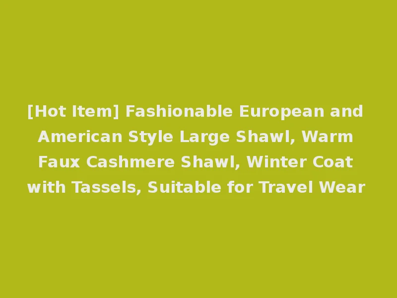 [Hot Item] Fashionable European and American Style Large Shawl, Warm Faux Cashmere Shawl, Winter Coat with Tassels, Suitable for Travel Wear