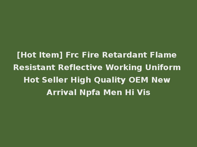 [Hot Item] Frc Fire Retardant Flame Resistant Reflective Working Uniform Hot Seller High Quality OEM New Arrival Npfa Men Hi Vis