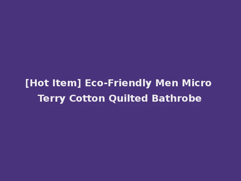 [Hot Item] Eco-Friendly Men Micro Terry Cotton Quilted Bathrobe