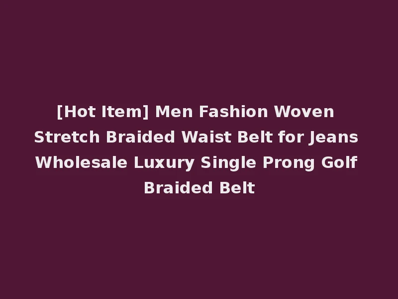 [Hot Item] Men Fashion Woven Stretch Braided Waist Belt for Jeans Wholesale Luxury Single Prong Golf Braided Belt