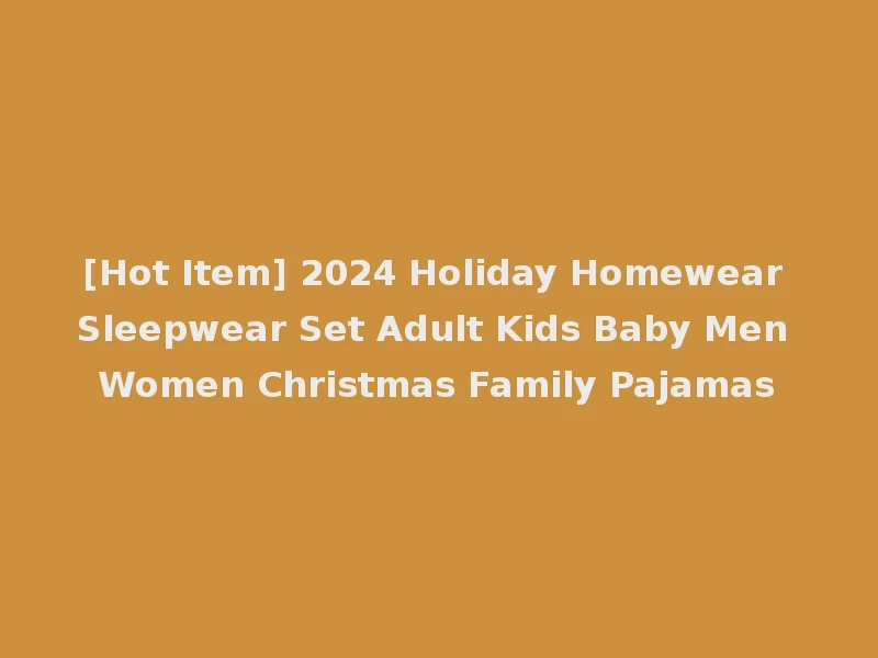 [Hot Item] 2024 Holiday Homewear Sleepwear Set Adult Kids Baby Men Women Christmas Family Pajamas