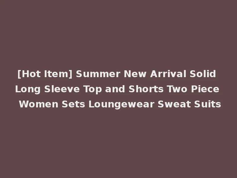 [Hot Item] Summer New Arrival Solid Long Sleeve Top and Shorts Two Piece Women Sets Loungewear Sweat Suits