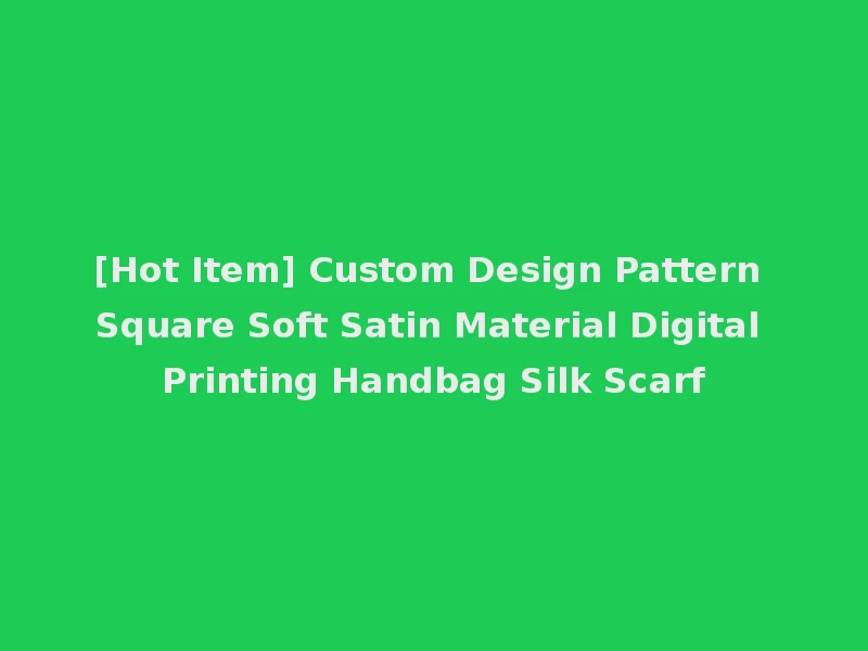 [Hot Item] Custom Design Pattern Square Soft Satin Material Digital Printing Handbag Silk Scarf